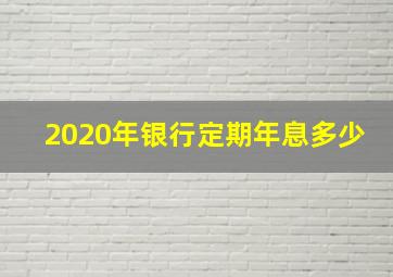 2020年银行定期年息多少