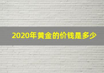 2020年黄金的价钱是多少