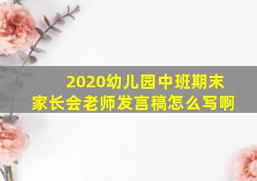 2020幼儿园中班期末家长会老师发言稿怎么写啊