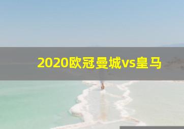 2020欧冠曼城vs皇马