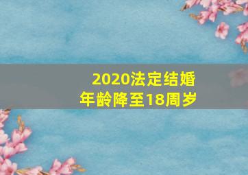 2020法定结婚年龄降至18周岁