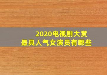 2020电视剧大赏最具人气女演员有哪些