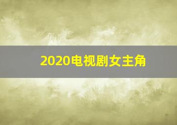 2020电视剧女主角