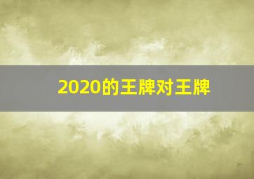 2020的王牌对王牌