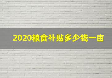 2020粮食补贴多少钱一亩