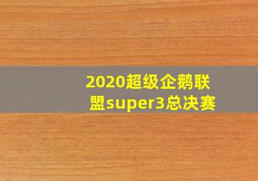 2020超级企鹅联盟super3总决赛