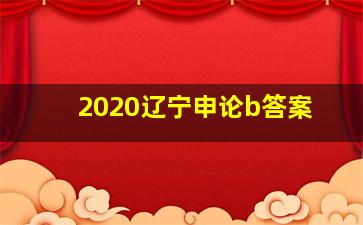 2020辽宁申论b答案