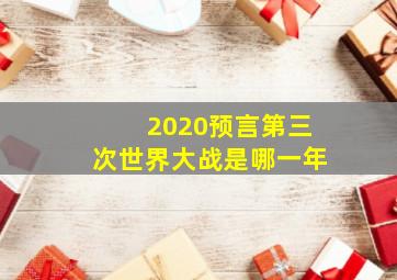 2020预言第三次世界大战是哪一年