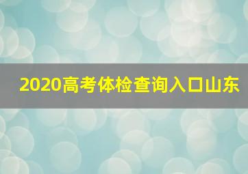 2020高考体检查询入口山东