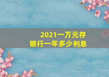 2021一万元存银行一年多少利息