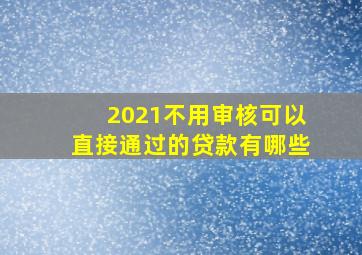 2021不用审核可以直接通过的贷款有哪些