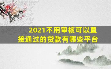 2021不用审核可以直接通过的贷款有哪些平台