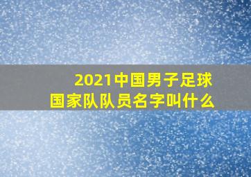 2021中国男子足球国家队队员名字叫什么