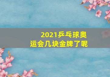 2021乒乓球奥运会几块金牌了呢