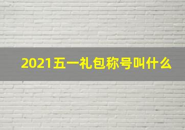 2021五一礼包称号叫什么