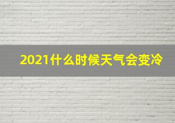 2021什么时候天气会变冷