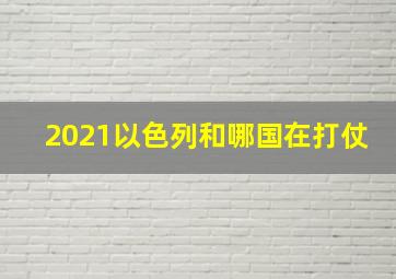 2021以色列和哪国在打仗