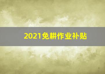 2021免耕作业补贴