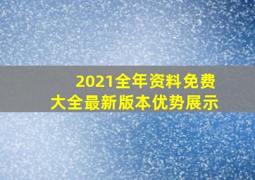 2021全年资料免费大全最新版本优势展示