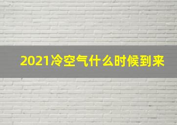 2021冷空气什么时候到来