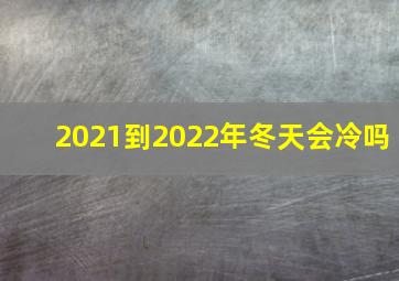 2021到2022年冬天会冷吗