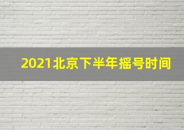 2021北京下半年摇号时间