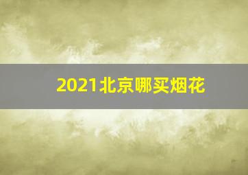 2021北京哪买烟花