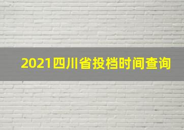 2021四川省投档时间查询