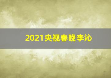 2021央视春晚李沁