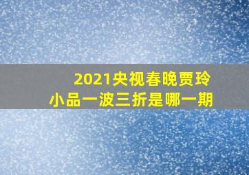 2021央视春晚贾玲小品一波三折是哪一期