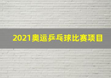 2021奥运乒乓球比赛项目