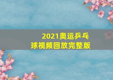 2021奥运乒乓球视频回放完整版