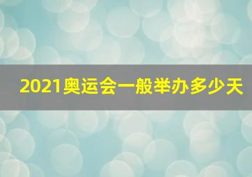 2021奥运会一般举办多少天