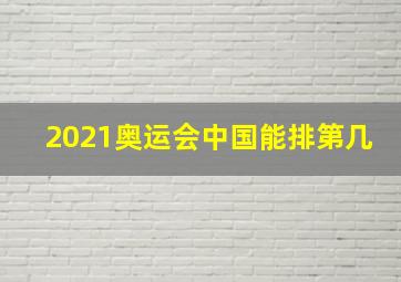 2021奥运会中国能排第几