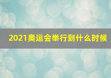 2021奥运会举行到什么时候