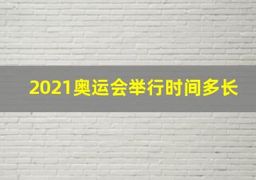 2021奥运会举行时间多长