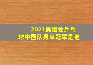 2021奥运会乒乓球中国队男单冠军是谁