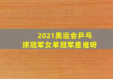 2021奥运会乒乓球冠军女单冠军是谁呀