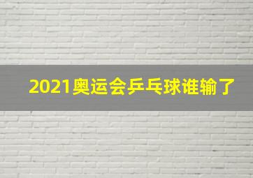 2021奥运会乒乓球谁输了