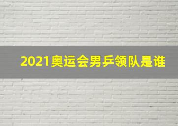 2021奥运会男乒领队是谁