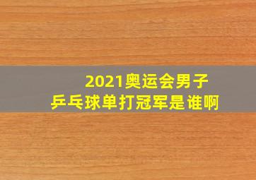 2021奥运会男子乒乓球单打冠军是谁啊