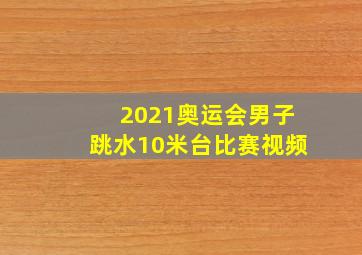 2021奥运会男子跳水10米台比赛视频