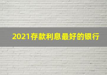 2021存款利息最好的银行