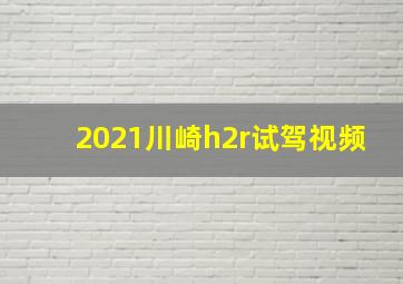 2021川崎h2r试驾视频