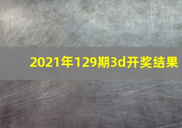 2021年129期3d开奖结果