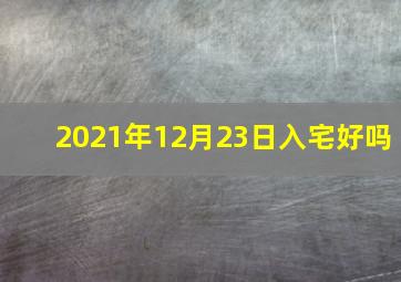 2021年12月23日入宅好吗