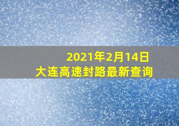 2021年2月14日大连高速封路最新查询