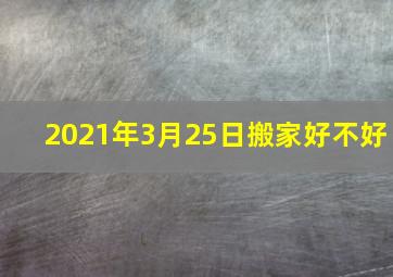 2021年3月25日搬家好不好