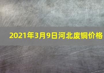 2021年3月9日河北废铜价格