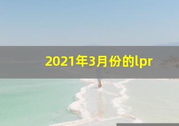 2021年3月份的lpr